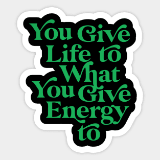 You Give life to what you Give Energy to Sticker